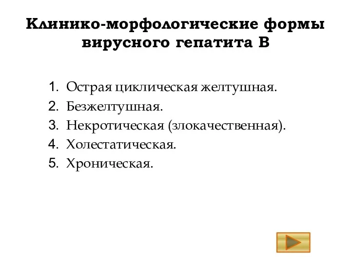 Клинико-морфологические формы вирусного гепатита В Острая циклическая желтушная. Безжелтушная. Некротическая (злокачественная). Холестатическая. Хроническая.