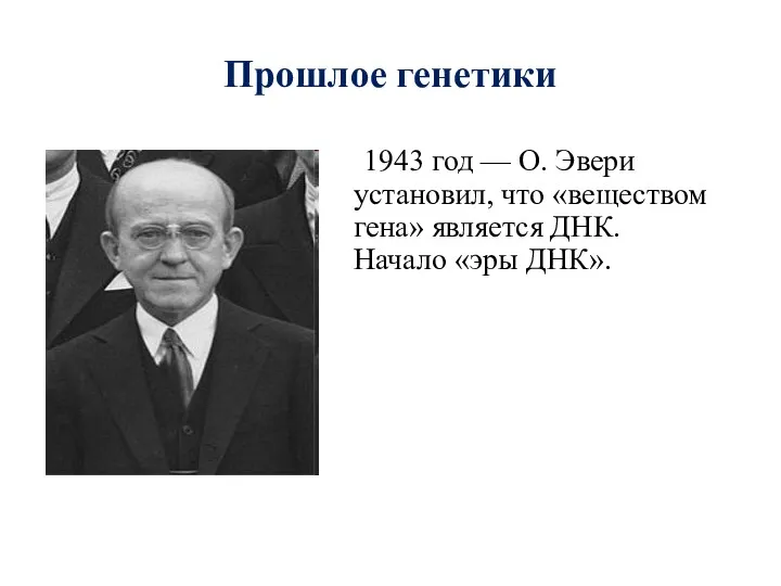 Прошлое генетики 1943 год — О. Эвери установил, что «веществом гена» является ДНК. Начало «эры ДНК».