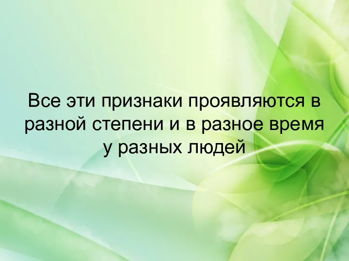 Все эти признаки проявляются в разной степени и в разное время у разных людей