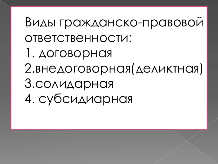 Виды гражданско-правовой ответственности: 1. договорная 2.внедоговорная(деликтная) 3.солидарная 4. субсидиарная