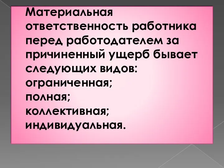 Материальная ответственность работника перед работодателем за причиненный ущерб бывает следующих видов: ограниченная; полная; коллективная; индивидуальная.