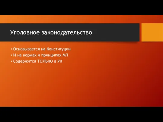 Уголовное законодательство Основывается на Конституции И на нормах и принципах МП Содержится ТОЛЬКО в УК