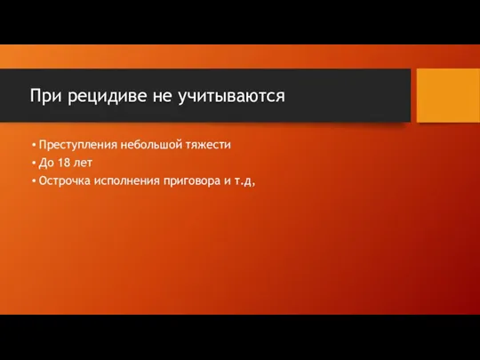 При рецидиве не учитываются Преступления небольшой тяжести До 18 лет Острочка исполнения приговора и т.д,