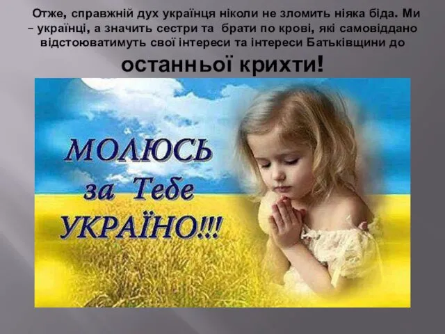 Отже, справжній дух українця ніколи не зломить ніяка біда. Ми