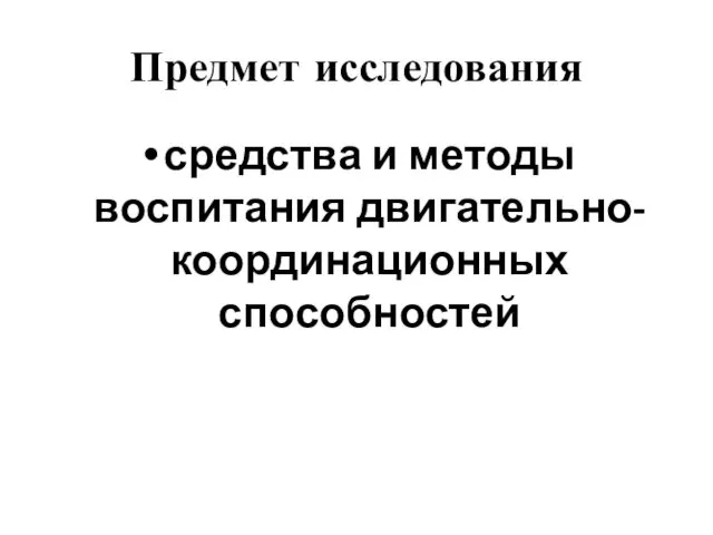 Предмет исследования средства и методы воспитания двигательно-координационных способностей