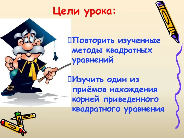 Цели урока: Повторить изученные методы квадратных уравнений Изучить один из приёмов нахождения корней приведенного квадратного уравнения