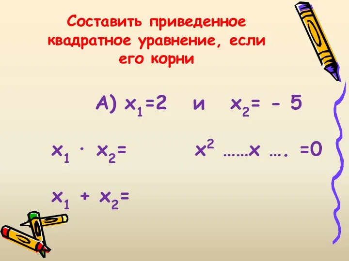 Составить приведенное квадратное уравнение, если его корни А) х1=2 и