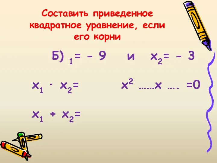 Составить приведенное квадратное уравнение, если его корни Б) 1= -