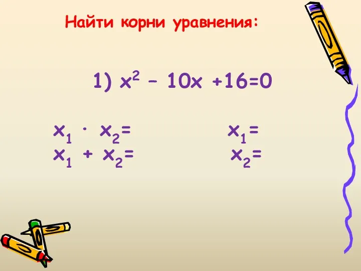 Найти корни уравнения: 1) х2 – 10х +16=0 х1 ∙ х2= х1= х1 + х2= х2=