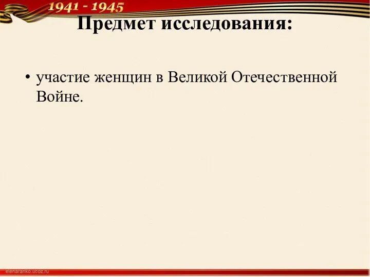 Предмет исследования: участие женщин в Великой Отечественной Войне.