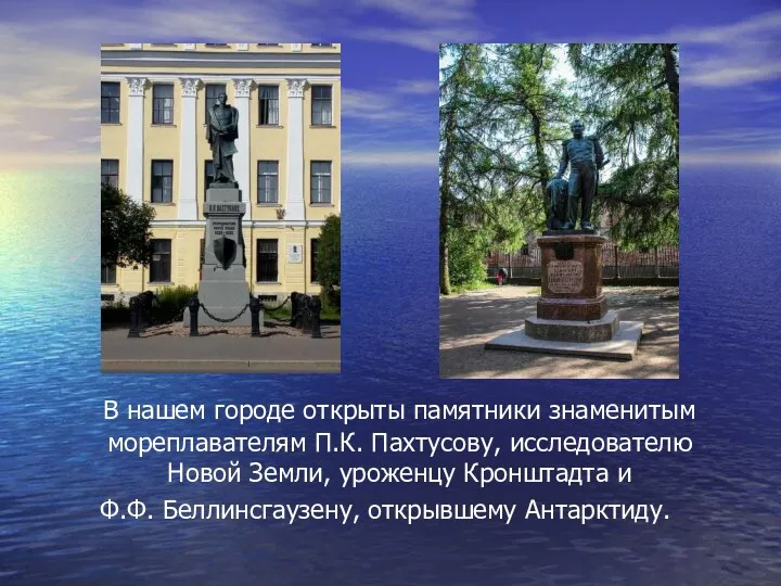 В нашем городе открыты памятники знаменитым мореплавателям П.К. Пахтусову, исследователю