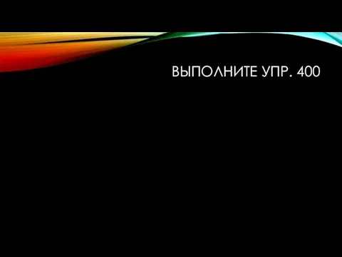 ВЫПОЛНИТЕ УПР. 400