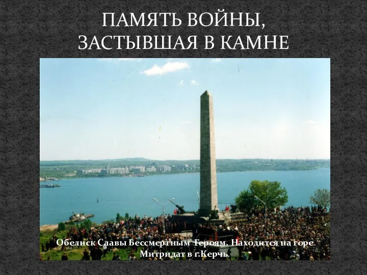 3 ПАМЯТЬ ВОЙНЫ, ЗАСТЫВШАЯ В КАМНЕ Обелиск Славы Бессмертным Героям. Находится на горе Митридат в г.Керчь.