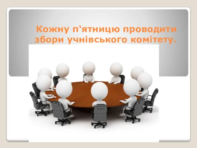 Кожну п‘ятницю проводити збори учнівського комітету.