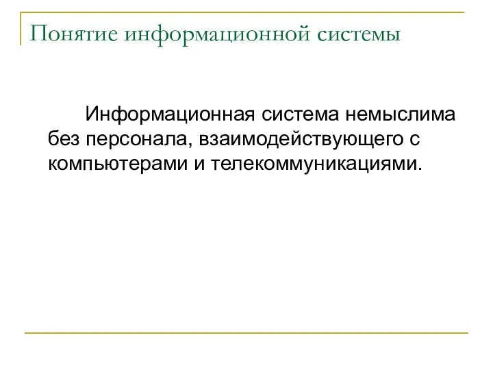 Понятие информационной системы Информационная система немыслима без персонала, взаимодействующего с компьютерами и телекоммуникациями.