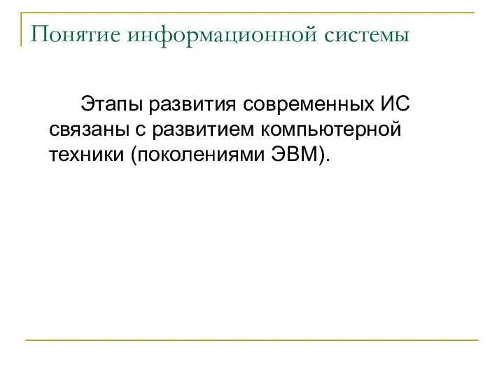 Понятие информационной системы Этапы развития современных ИС связаны с развитием компьютерной техники (поколениями ЭВМ).