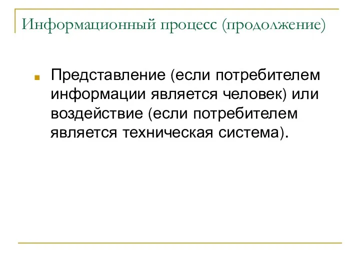 Информационный процесс (продолжение) Представление (если потребителем информации является человек) или воздействие (если потребителем является техническая система).