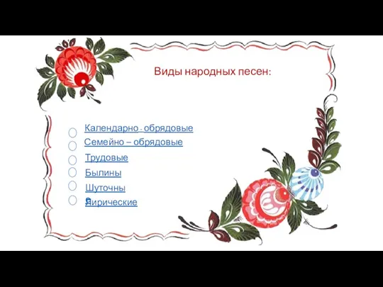 Виды народных песен: Семейно – обрядовые Календарно - обрядовые Лирические Былины Трудовые Шуточные