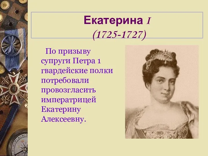 Екатерина I (1725-1727) По призыву супруги Петра 1 гвардейские полки потребовали провозгласить императрицей Екатерину Алексеевну.