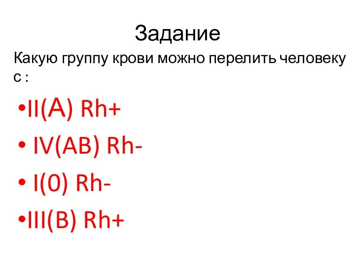 Задание Какую группу крови можно перелить человеку с : II(А) Rh+ IV(AB) Rh-