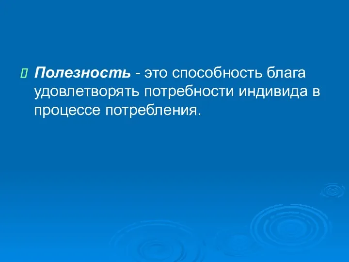 Полезность - это способность блага удовлетворять потребности индивида в процессе потребления.