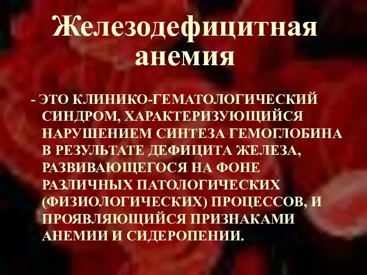 Железодефицитная анемия - ЭТО КЛИНИКО-ГЕМАТОЛОГИЧЕСКИЙ СИНДРОМ, ХАРАКТЕРИЗУЮЩИЙСЯ НАРУШЕНИЕМ СИНТЕЗА ГЕМОГЛОБИНА