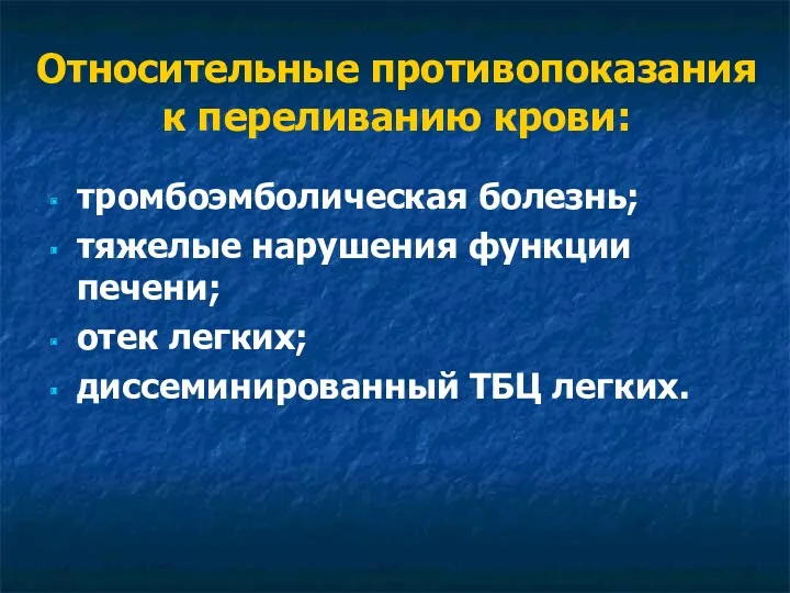 Относительные противопоказания к переливанию крови: тромбоэмболическая болезнь; тяжелые нарушения функции печени; отек легких; диссеминированный ТБЦ легких.