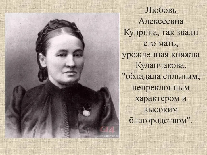 Любовь Алексеевна Куприна, так звали его мать, урожденная княжна Куланчакова, "обладала сильным, непреклонным