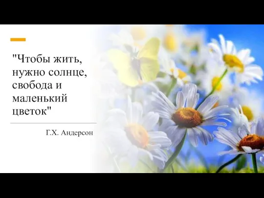 "Чтобы жить, нужно солнце, свобода и маленький цветок" Г.Х. Андерсон