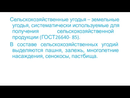 Сельскохозяйственные угодья – земельные угодья, систематически используемые для получения сельскохозяйственной