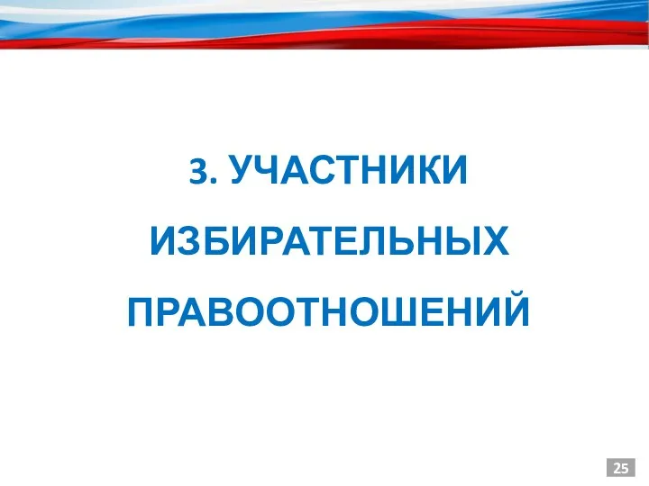 25 3. УЧАСТНИКИ ИЗБИРАТЕЛЬНЫХ ПРАВООТНОШЕНИЙ