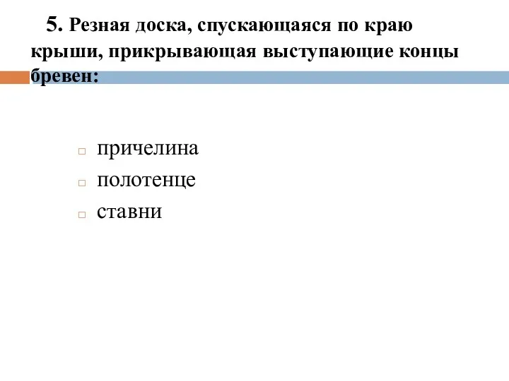 5. Резная доска, спускающаяся по краю крыши, прикрывающая выступающие концы бревен: причелина полотенце ставни