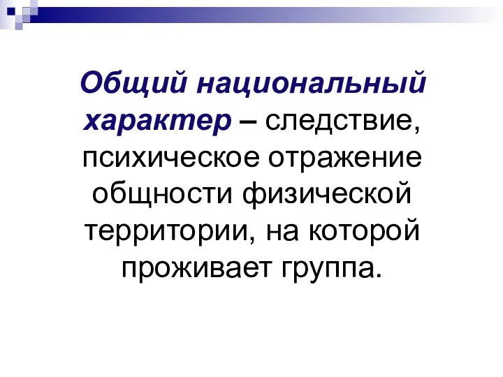 Общий национальный характер – следствие, психическое отражение общности физической территории, на которой проживает группа.