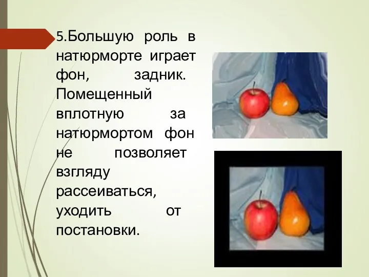 5.Большую роль в натюрморте играет фон, задник. Помещенный вплотную за