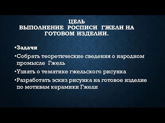 ЦЕЛЬ ВЫПОЛНЕНИЕ РОСПИСИ ГЖЕЛИ НА ГОТОВОМ ИЗДЕЛИИ. Задачи Собрать теоретические