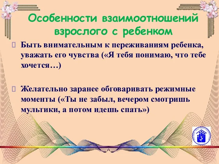 Особенности взаимоотношений взрослого с ребенком Быть внимательным к переживаниям ребенка,