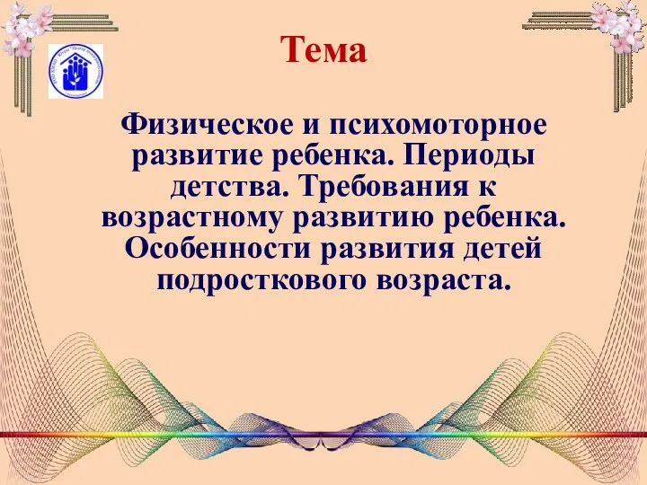 Тема Физическое и психомоторное развитие ребенка. Периоды детства. Требования к