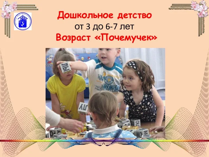 Дошкольное детство от 3 до 6-7 лет Возраст «Почемучек»