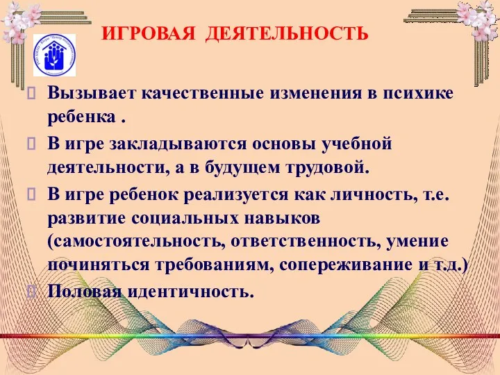 ИГРОВАЯ ДЕЯТЕЛЬНОСТЬ Вызывает качественные изменения в психике ребенка . В