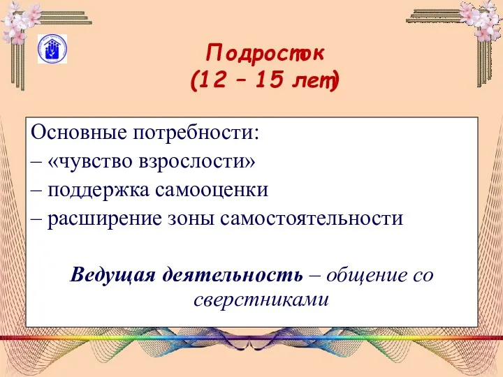 Подросток (12 – 15 лет) Основные потребности: – «чувство взрослости»