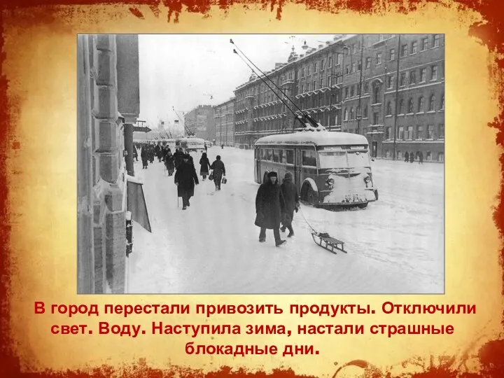 В город перестали привозить продукты. Отключили свет. Воду. Наступила зима, настали страшные блокадные дни.