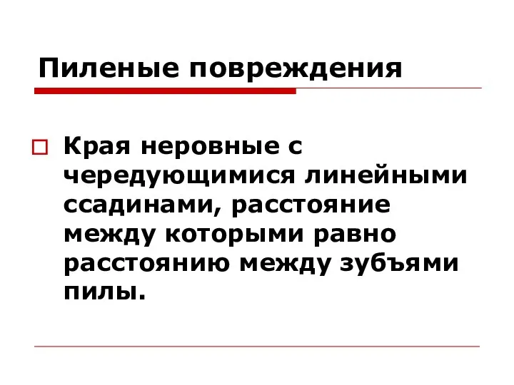 Пиленые повреждения Края неровные с чередующимися линейными ссадинами, расстояние между которыми равно расстоянию между зубъями пилы.