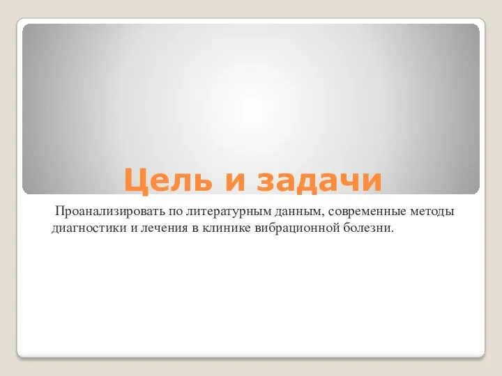 Цель и задачи Проанализировать по литературным данным, современные методы диагностики и лечения в клинике вибрационной болезни.