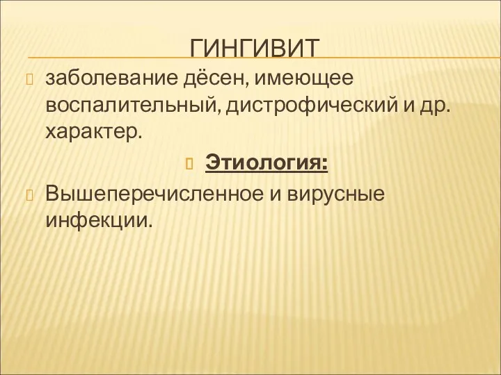 ГИНГИВИТ заболевание дёсен, имеющее воспалительный, дистрофический и др. характер. Этиология: Вышеперечисленное и вирусные инфекции.