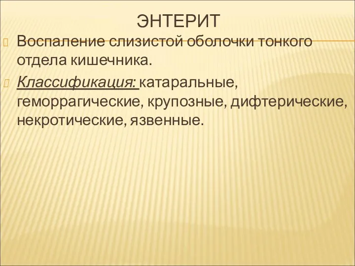 ЭНТЕРИТ Воспаление слизистой оболочки тонкого отдела кишечника. Классификация: катаральные, геморрагические, крупозные, дифтерические, некротические, язвенные.