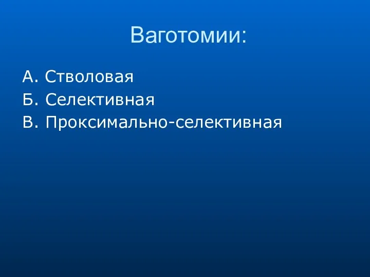 Ваготомии: А. Стволовая Б. Селективная В. Проксимально-селективная