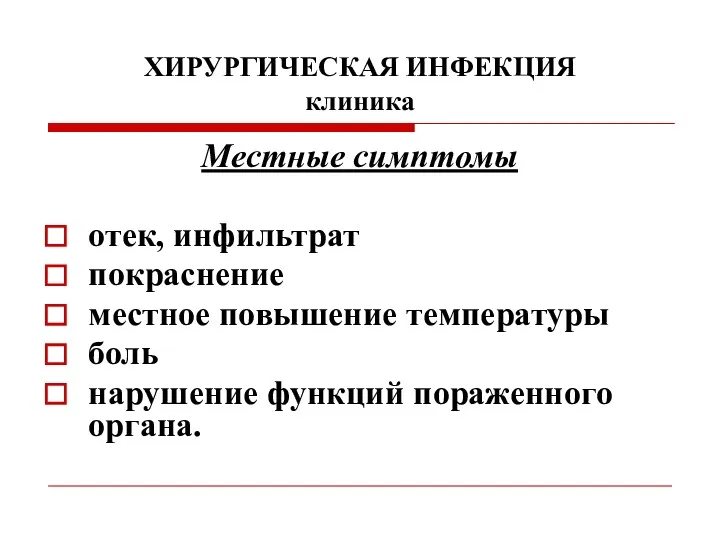 ХИРУРГИЧЕСКАЯ ИНФЕКЦИЯ клиника Местные симптомы отек, инфильтрат покраснение местное повышение температуры боль нарушение функций пораженного органа.