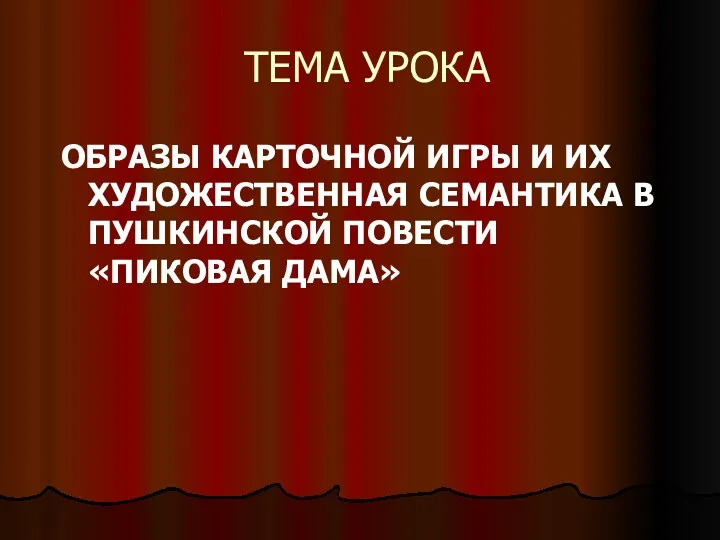 ТЕМА УРОКА ОБРАЗЫ КАРТОЧНОЙ ИГРЫ И ИХ ХУДОЖЕСТВЕННАЯ СЕМАНТИКА В ПУШКИНСКОЙ ПОВЕСТИ «ПИКОВАЯ ДАМА»