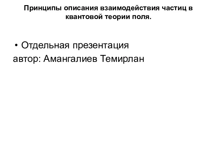 Принципы описания взаимодействия частиц в квантовой теории поля. Отдельная презентация автор: Амангалиев Темирлан