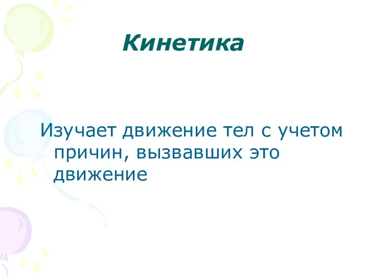 Кинетика Изучает движение тел с учетом причин, вызвавших это движение